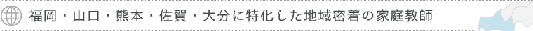 福岡・山口・熊本・佐賀・大分に特化した地域密着の家庭教師