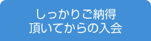 しっかりご納得いただいてからの入会