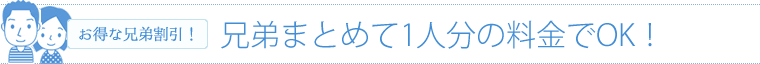 兄弟まとめて1人分の料金でOK！