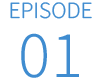 EPISODE 01