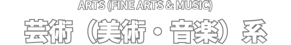 ARTS (FINE ARTS & MUSIC) 芸術（美術・音楽）系