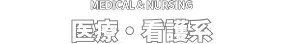 MEDICAL & NURSING 医療・看護系