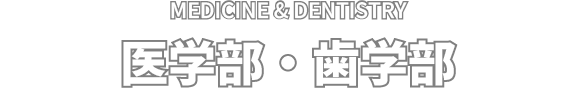 MEDICINE & DENTISTRY 医学部・歯学部